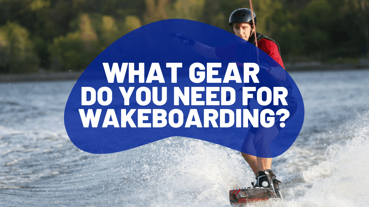 What Gear Do You Need For Wakeboarding?