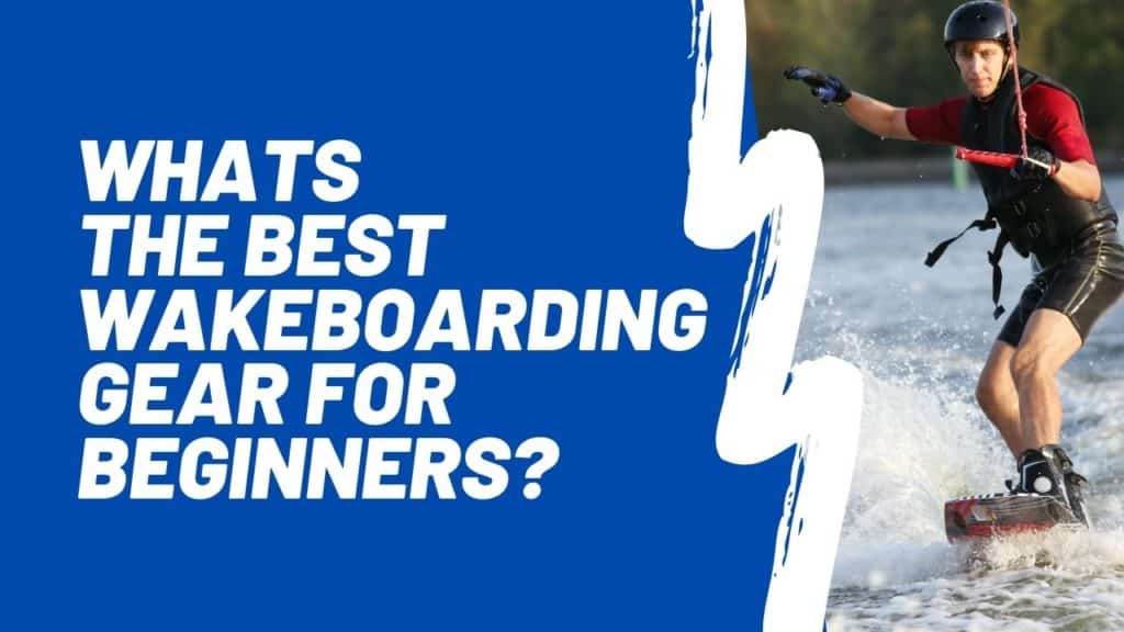 What You Need For Wakeboarding? UK Wakeboarding